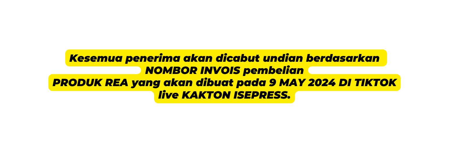 Kesemua penerima akan dicabut undian berdasarkan NOMBOR INVOIS pembelian PRODUK REA yang akan dibuat pada 9 MAY 2024 DI TIKTOK live KAKTON ISEPRESS